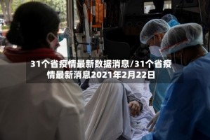 31个省疫情最新数据消息/31个省疫情最新消息2021年2月22日