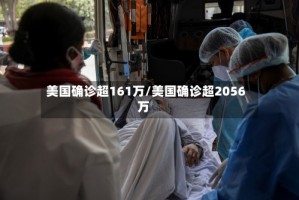 美国确诊超161万/美国确诊超2056万