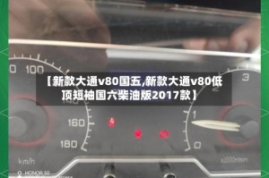 【新款大通v80国五,新款大通v80低顶短袖国六柴油版2017款】