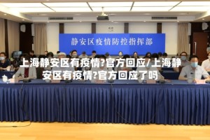 上海静安区有疫情?官方回应/上海静安区有疫情?官方回应了吗