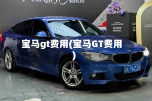宝马gt费用(宝马GT费用)