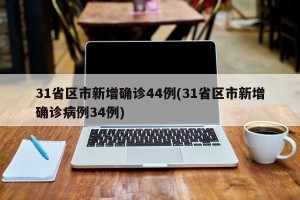 31省区市新增确诊44例(31省区市新增确诊病例34例)