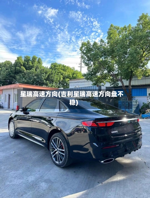 星瑞高速方向(吉利星瑞高速方向盘不稳)-第1张图片