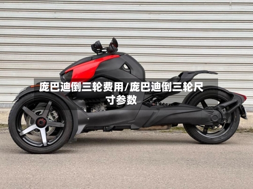 庞巴迪倒三轮费用/庞巴迪倒三轮尺寸参数-第1张图片