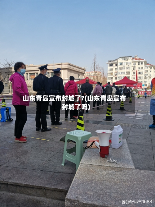 山东青岛宣布封城了?(山东青岛宣布封城了吗)-第1张图片