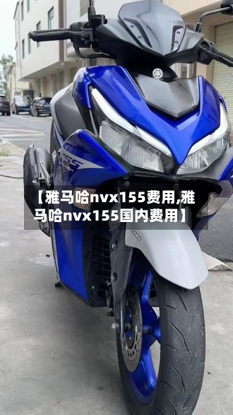 【雅马哈nvx155费用,雅马哈nvx155国内费用】-第1张图片