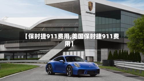【保时捷911费用,美国保时捷911费用】-第1张图片