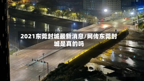 2021东莞封城最新消息/网传东莞封城是真的吗-第1张图片