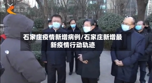石家庄疫情新增病例/石家庄新增最新疫情行动轨迹-第1张图片