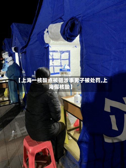 【上海一核酸点被砸涉事男子被处罚,上海假核酸】-第1张图片