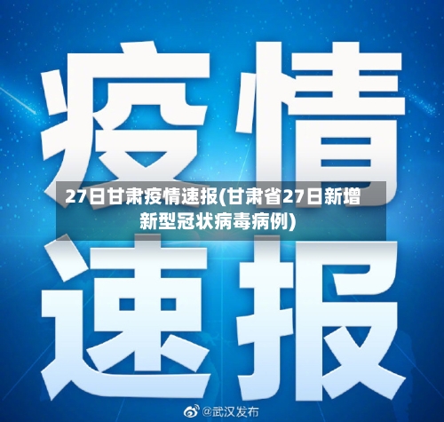 27日甘肃疫情速报(甘肃省27日新增新型冠状病毒病例)-第1张图片
