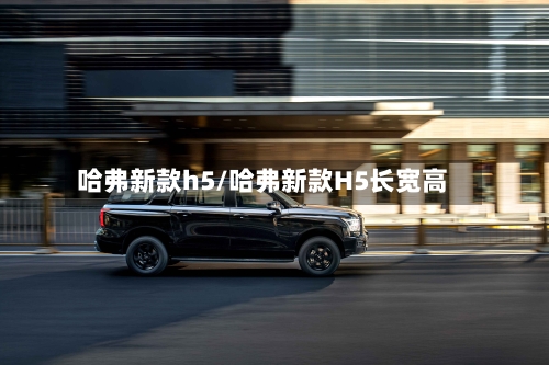 哈弗新款h5/哈弗新款H5长宽高-第1张图片