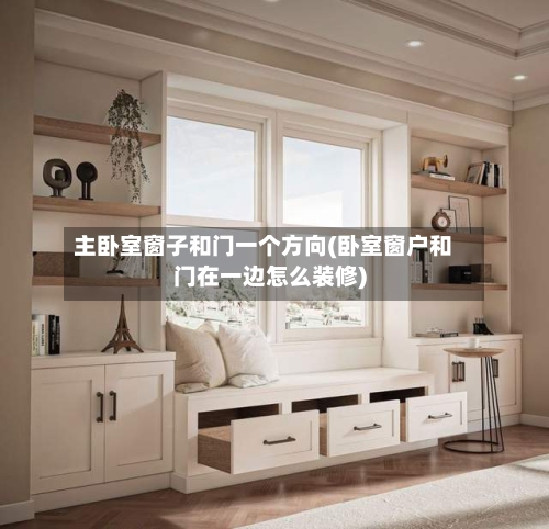 主卧室窗子和门一个方向(卧室窗户和门在一边怎么装修)-第1张图片