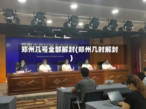 郑州几号全部解封(郑州几时解封)-第1张图片