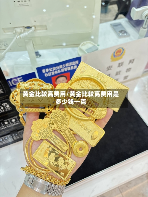 黄金比较高费用/黄金比较高费用是多少钱一克-第1张图片