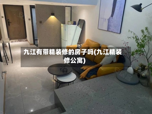 九江有带精装修的房子吗(九江精装修公寓)-第1张图片