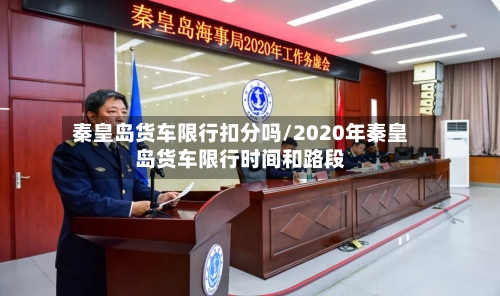 秦皇岛货车限行扣分吗/2020年秦皇岛货车限行时间和路段-第1张图片