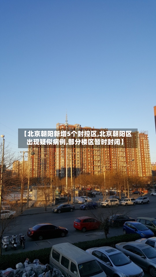 【北京朝阳新增5个封控区,北京朝阳区出现疑似病例,部分楼区暂时封闭】-第3张图片