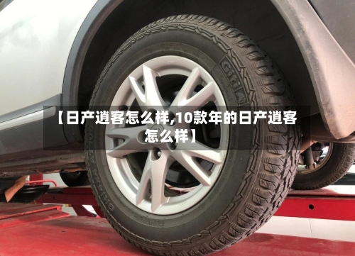 【日产逍客怎么样,10款年的日产逍客怎么样】-第1张图片