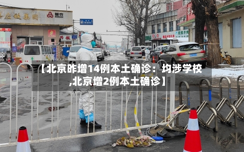 【北京昨增14例本土确诊：均涉学校,北京增2例本土确诊】-第2张图片