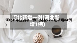 河北新增一例(河北新增1例)-第1张图片