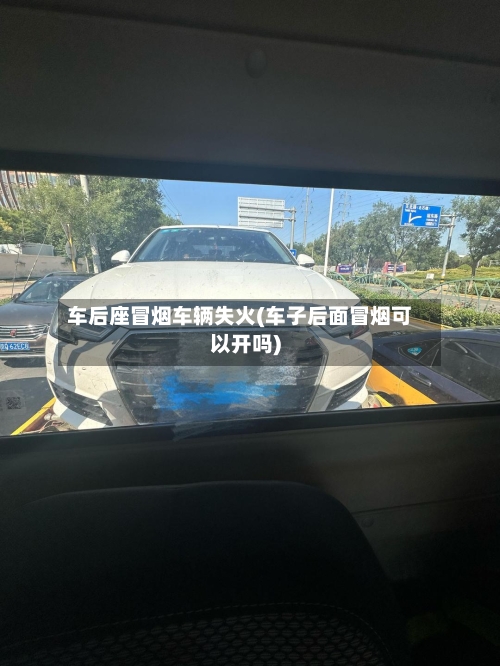 车后座冒烟车辆失火(车子后面冒烟可以开吗)-第2张图片