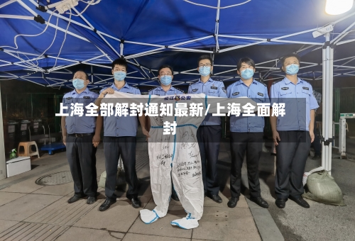 上海全部解封通知最新/上海全面解封-第1张图片