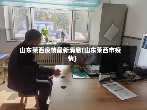 山东莱西疫情最新消息(山东莱西市疫情)-第1张图片