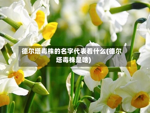 德尔塔毒株的名字代表着什么(德尔塔毒株是啥)-第3张图片