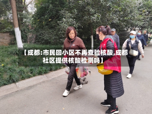 【成都:市民回小区不再查验核酸,成都社区提供核酸检测吗】-第1张图片