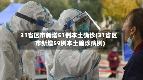 31省区市新增51例本土确诊(31省区市新增59例本土确诊病例)-第1张图片