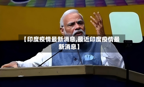 【印度疫情最新消息,最近印度疫情最新消息】-第1张图片