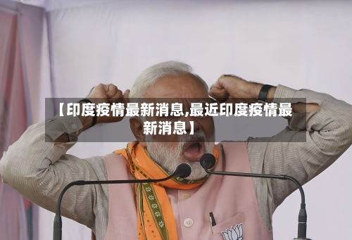 【印度疫情最新消息,最近印度疫情最新消息】-第2张图片