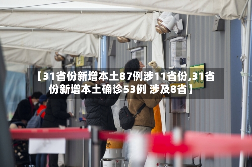 【31省份新增本土87例涉11省份,31省份新增本土确诊53例 涉及8省】-第2张图片