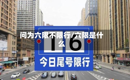 问为六限不限行/六限是什么-第1张图片