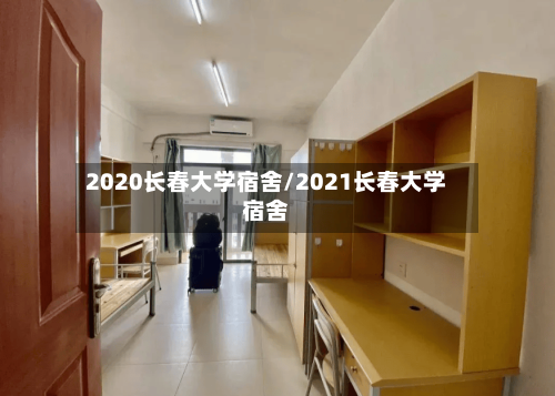 2020长春大学宿舍/2021长春大学宿舍-第1张图片