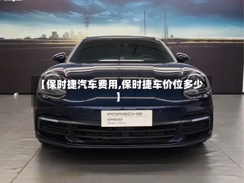 【保时捷汽车费用,保时捷车价位多少】-第1张图片