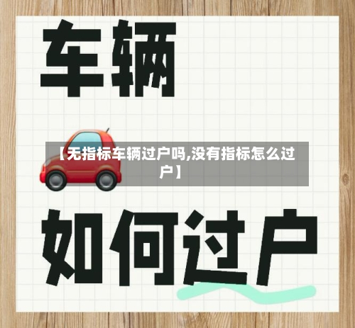 【无指标车辆过户吗,没有指标怎么过户】-第1张图片