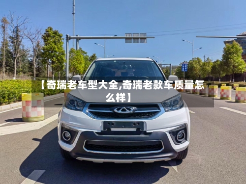 【奇瑞老车型大全,奇瑞老款车质量怎么样】-第1张图片