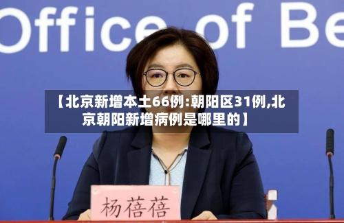 【北京新增本土66例:朝阳区31例,北京朝阳新增病例是哪里的】-第2张图片