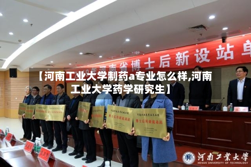 【河南工业大学制药a专业怎么样,河南工业大学药学研究生】-第2张图片