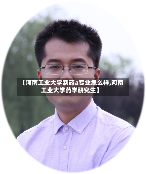 【河南工业大学制药a专业怎么样,河南工业大学药学研究生】-第1张图片