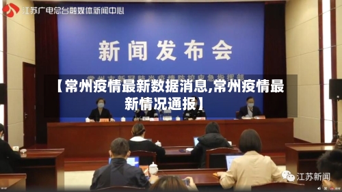 【常州疫情最新数据消息,常州疫情最新情况通报】-第1张图片