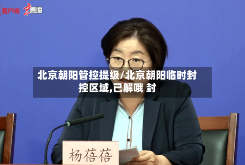 北京朝阳管控提级/北京朝阳临时封控区域,已解哦 封-第3张图片