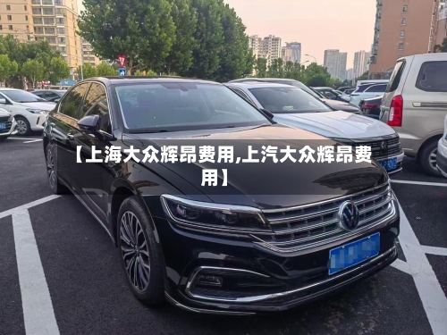 【上海大众辉昂费用,上汽大众辉昂费用】-第1张图片