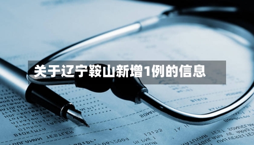 关于辽宁鞍山新增1例的信息-第3张图片