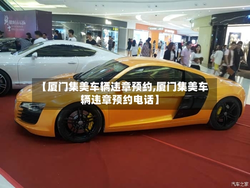 【厦门集美车辆违章预约,厦门集美车辆违章预约电话】-第3张图片