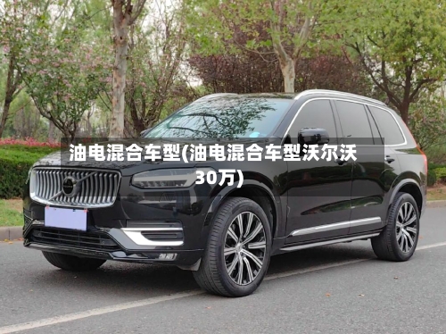 油电混合车型(油电混合车型沃尔沃30万)-第1张图片