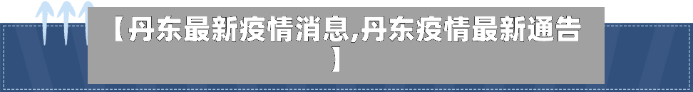【丹东最新疫情消息,丹东疫情最新通告】-第2张图片