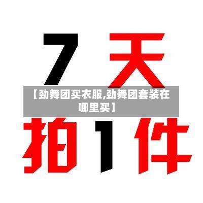 【劲舞团买衣服,劲舞团套装在哪里买】-第1张图片
